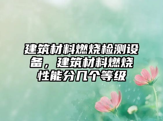 建筑材料燃燒檢測(cè)設(shè)備，建筑材料燃燒性能分幾個(gè)等級(jí)