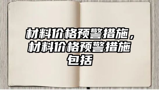 材料價格預(yù)警措施，材料價格預(yù)警措施包括