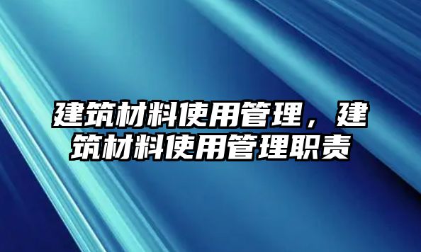 建筑材料使用管理，建筑材料使用管理職責(zé)