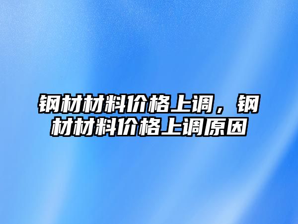 鋼材材料價(jià)格上調(diào)，鋼材材料價(jià)格上調(diào)原因