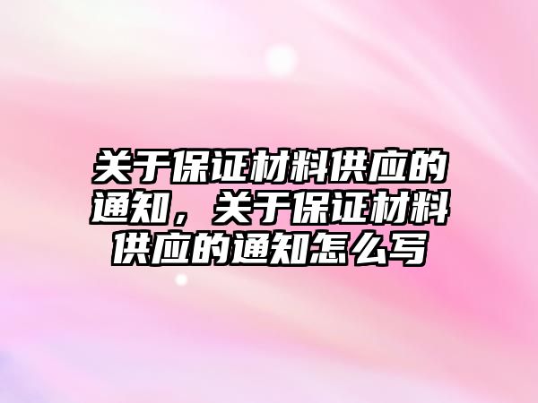 關(guān)于保證材料供應的通知，關(guān)于保證材料供應的通知怎么寫