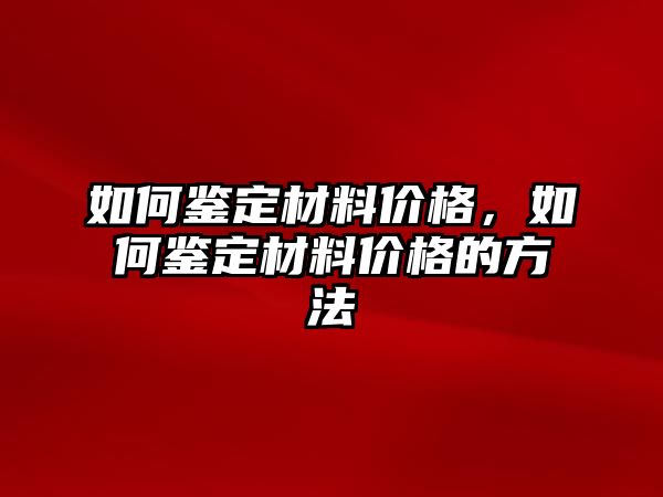 如何鑒定材料價(jià)格，如何鑒定材料價(jià)格的方法