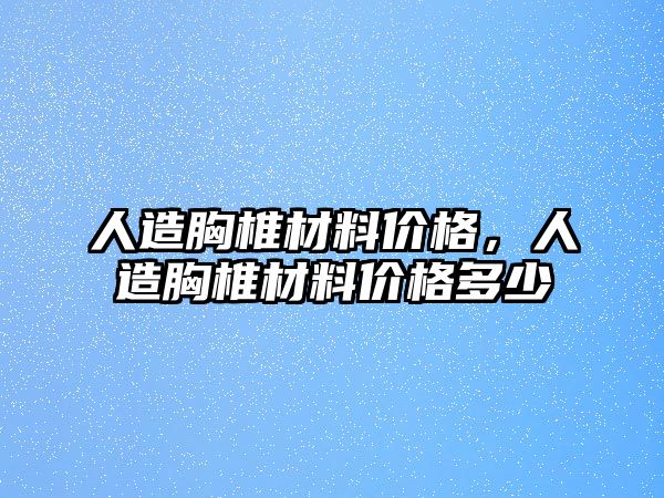 人造胸椎材料價格，人造胸椎材料價格多少