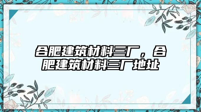 合肥建筑材料三廠，合肥建筑材料三廠地址