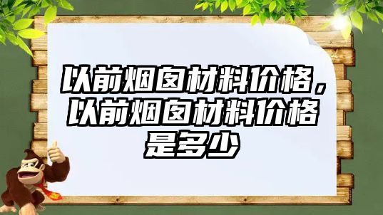 以前煙囪材料價(jià)格，以前煙囪材料價(jià)格是多少