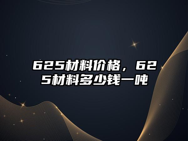 625材料價格，625材料多少錢一噸