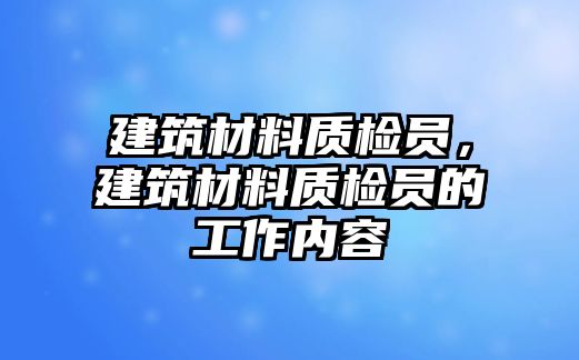 建筑材料質(zhì)檢員，建筑材料質(zhì)檢員的工作內(nèi)容