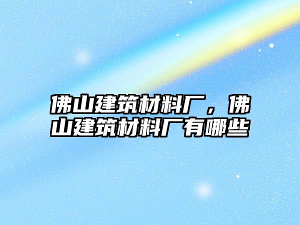 佛山建筑材料廠，佛山建筑材料廠有哪些