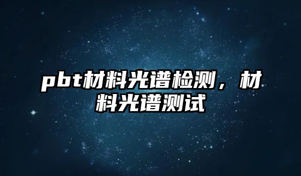 pbt材料光譜檢測，材料光譜測試