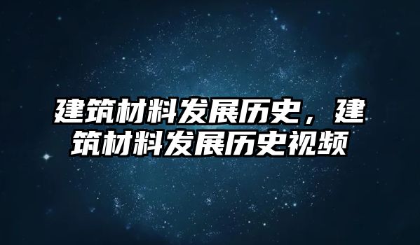 建筑材料發(fā)展歷史，建筑材料發(fā)展歷史視頻