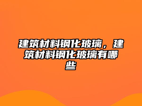 建筑材料鋼化玻璃，建筑材料鋼化玻璃有哪些