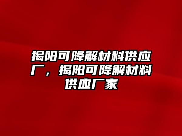 揭陽(yáng)可降解材料供應(yīng)廠，揭陽(yáng)可降解材料供應(yīng)廠家