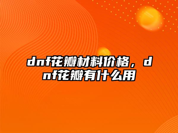 dnf花瓣材料價格，dnf花瓣有什么用