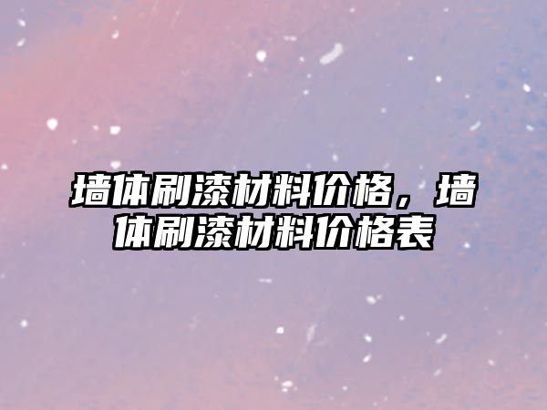 墻體刷漆材料價格，墻體刷漆材料價格表