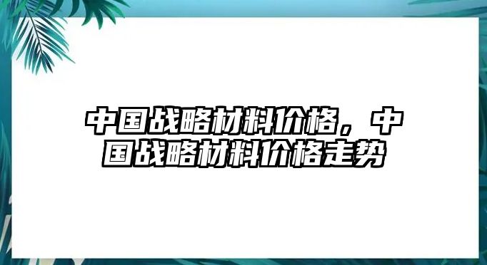 中國戰(zhàn)略材料價格，中國戰(zhàn)略材料價格走勢