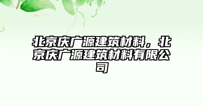 北京慶廣源建筑材料，北京慶廣源建筑材料有限公司