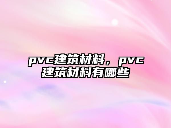 pvc建筑材料，pvc建筑材料有哪些