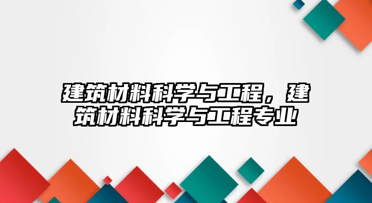 建筑材料科學(xué)與工程，建筑材料科學(xué)與工程專業(yè)