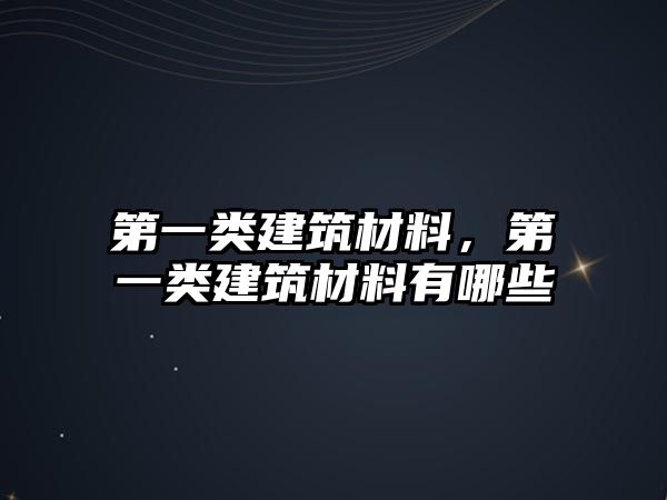 第一類建筑材料，第一類建筑材料有哪些