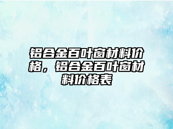 鋁合金百葉窗材料價格，鋁合金百葉窗材料價格表