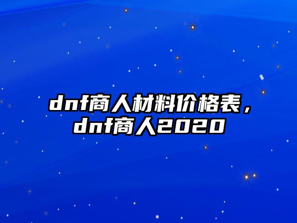 dnf商人材料價(jià)格表，dnf商人2020