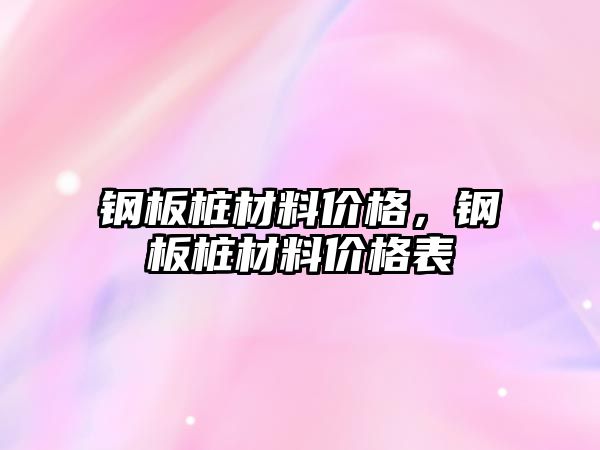 鋼板樁材料價格，鋼板樁材料價格表