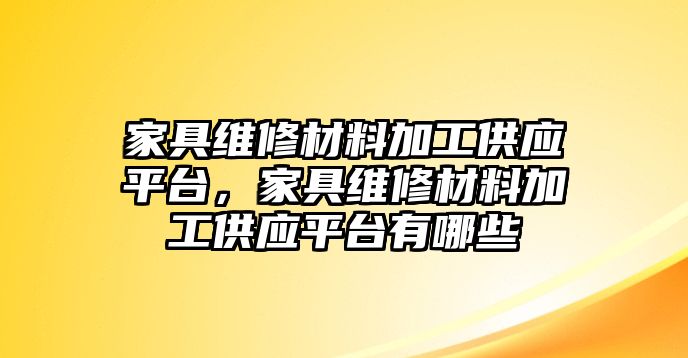 家具維修材料加工供應(yīng)平臺，家具維修材料加工供應(yīng)平臺有哪些