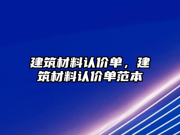 建筑材料認(rèn)價(jià)單，建筑材料認(rèn)價(jià)單范本