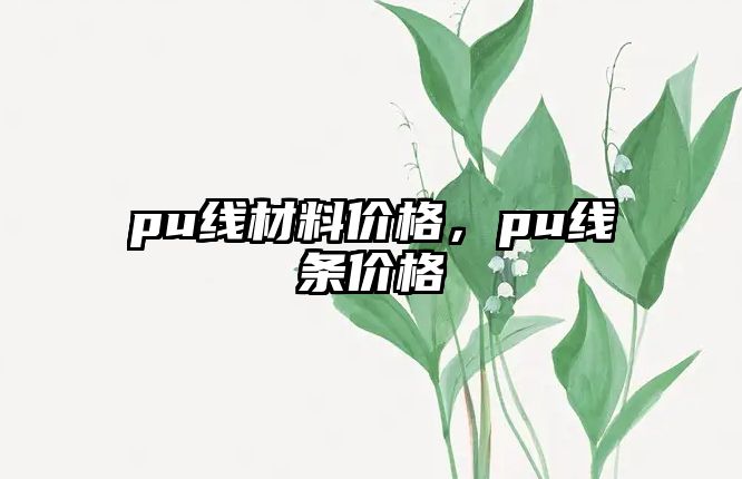 pu線材料價格，pu線條價格