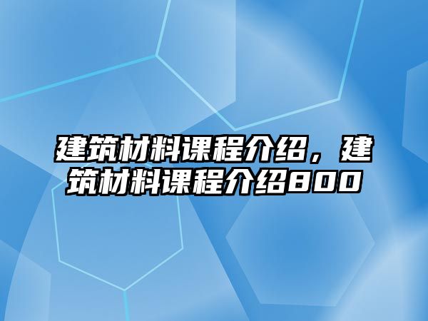 建筑材料課程介紹，建筑材料課程介紹800