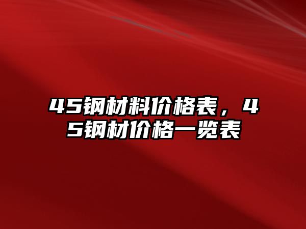 45鋼材料價(jià)格表，45鋼材價(jià)格一覽表