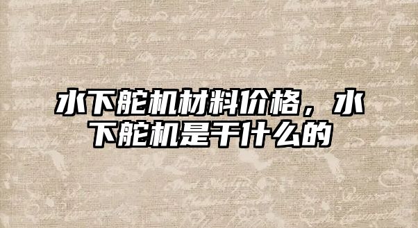 水下舵機(jī)材料價格，水下舵機(jī)是干什么的