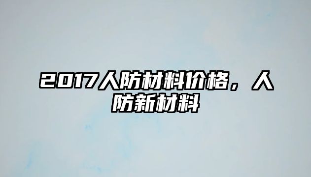 2017人防材料價(jià)格，人防新材料