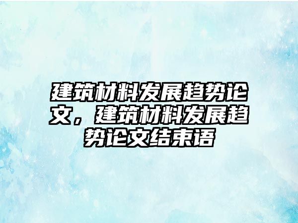 建筑材料發(fā)展趨勢論文，建筑材料發(fā)展趨勢論文結(jié)束語