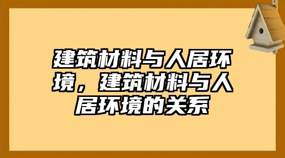 建筑材料與人居環(huán)境，建筑材料與人居環(huán)境的關(guān)系