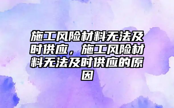 施工風險材料無法及時供應，施工風險材料無法及時供應的原因