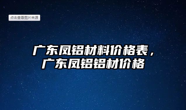 廣東鳳鋁材料價格表，廣東鳳鋁鋁材價格