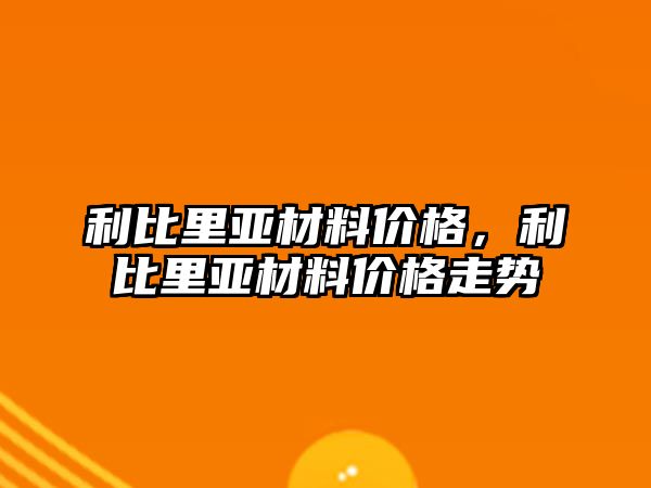 利比里亞材料價格，利比里亞材料價格走勢