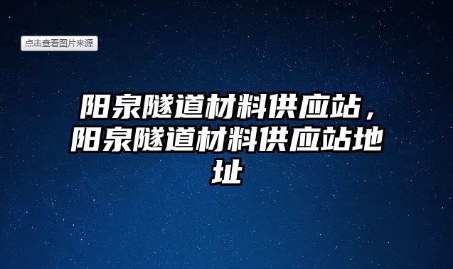 陽泉隧道材料供應(yīng)站，陽泉隧道材料供應(yīng)站地址