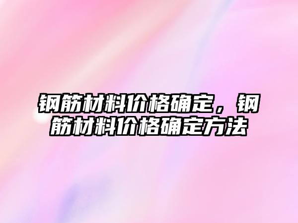 鋼筋材料價格確定，鋼筋材料價格確定方法