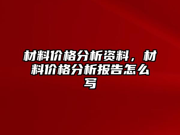 材料價格分析資料，材料價格分析報告怎么寫