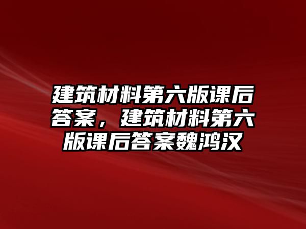 建筑材料第六版課后答案，建筑材料第六版課后答案魏鴻漢