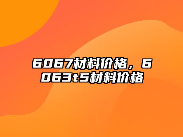 6067材料價格，6063t5材料價格