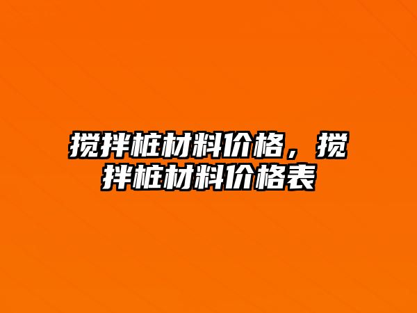 攪拌樁材料價(jià)格，攪拌樁材料價(jià)格表