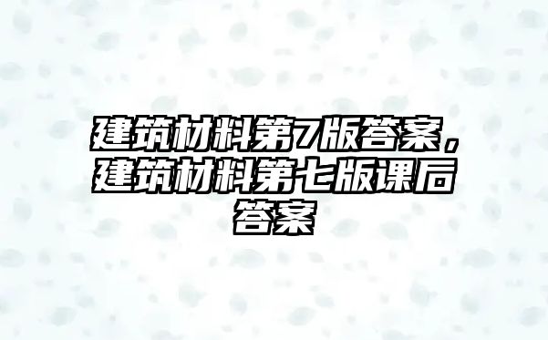 建筑材料第7版答案，建筑材料第七版課后答案