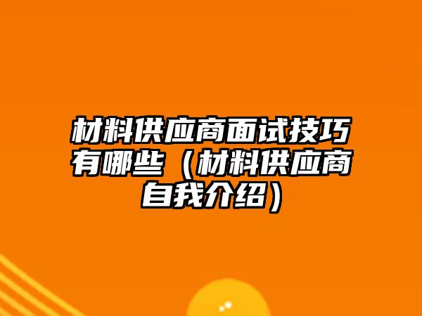 材料供應(yīng)商面試技巧有哪些（材料供應(yīng)商自我介紹）