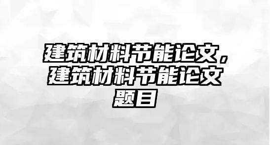 建筑材料節(jié)能論文，建筑材料節(jié)能論文題目