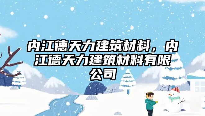 內江德天力建筑材料，內江德天力建筑材料有限公司