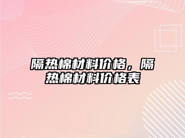 隔熱棉材料價格，隔熱棉材料價格表