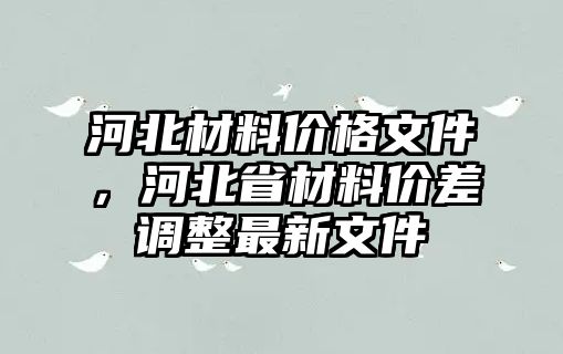 河北材料價(jià)格文件，河北省材料價(jià)差調(diào)整最新文件